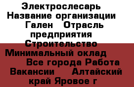 Электрослесарь › Название организации ­ Гален › Отрасль предприятия ­ Строительство › Минимальный оклад ­ 20 000 - Все города Работа » Вакансии   . Алтайский край,Яровое г.